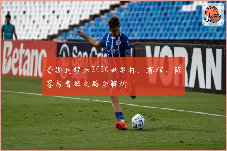 哥斯达黎加2026世界杯：赛程、阵容与晋级之路全解析