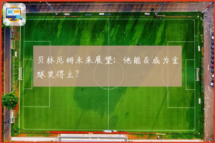 贝林厄姆未来展望：他能否成为金球奖得主？