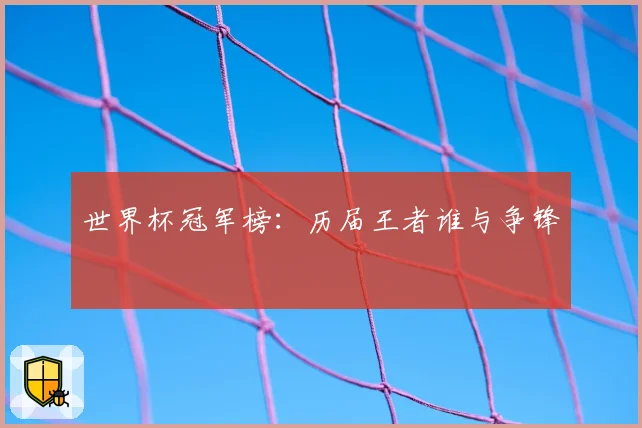 世界杯冠军榜：历届王者谁与争锋