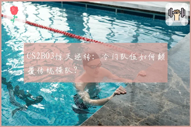 CS2BO3惊天逆转：冷门队伍如何颠覆传统强队？