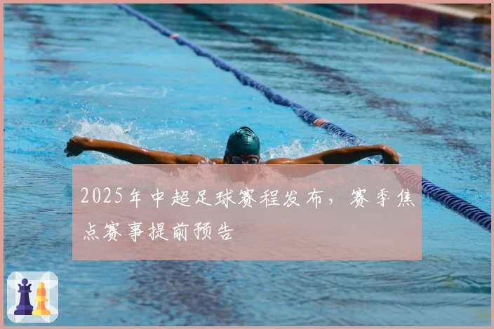 2025年中超足球赛程发布，赛季焦点赛事提前预告