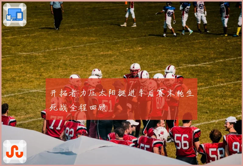 开拓者力压太阳挺进季后赛末轮生死战全程回顾