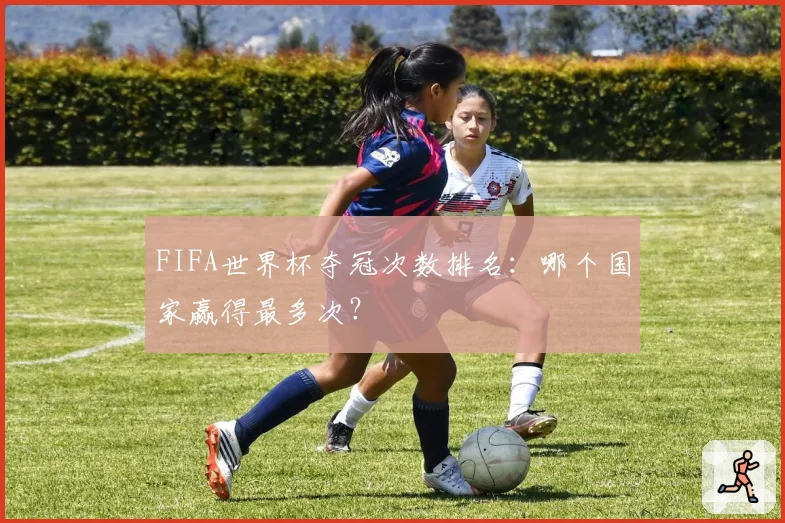 FIFA世界杯夺冠次数排名：哪个国家赢得最多次？