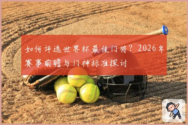 如何评选世界杯最佳门将？2026年赛事前瞻与门神标准探讨