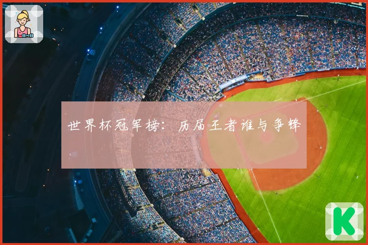 世界杯冠军榜：历届王者谁与争锋