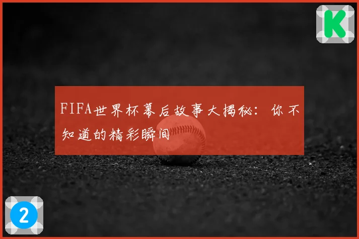 FIFA世界杯幕后故事大揭秘：你不知道的精彩瞬间